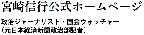 宮崎信行公式ホームページ 政治ジャーナリスト・国会ウォッチャー（元株式会社日本経済新聞社政治部記者）